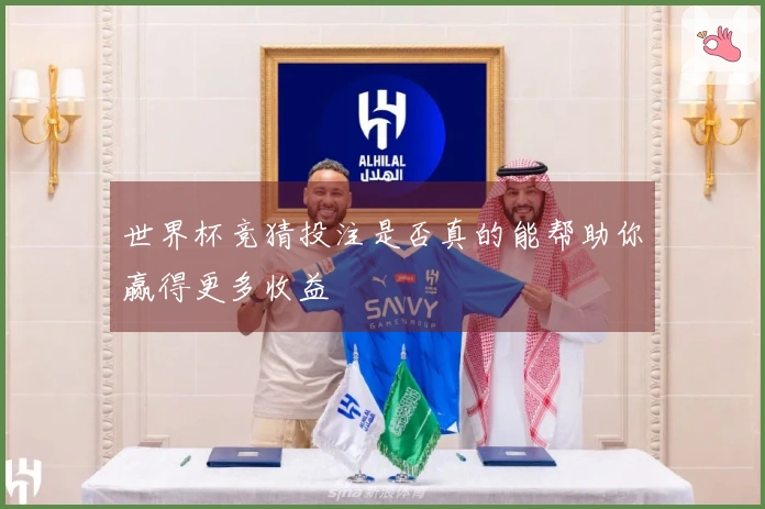 世界杯竞猜投注是否真的能帮助你赢得更多收益