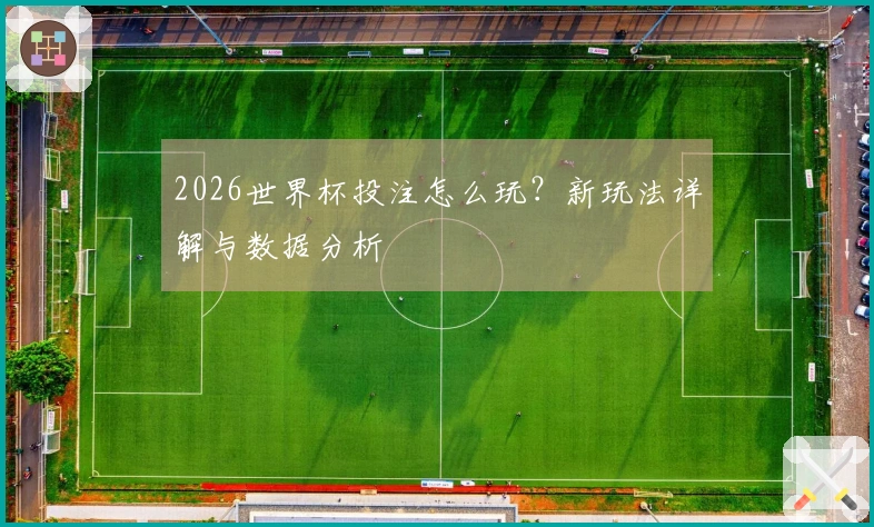 2026世界杯投注怎么玩？新玩法详解与数据分析
