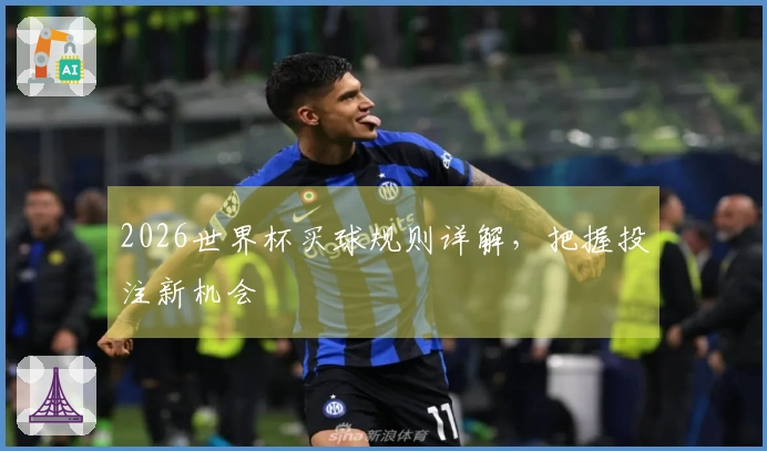 2026世界杯买球规则详解，把握投注新机会
