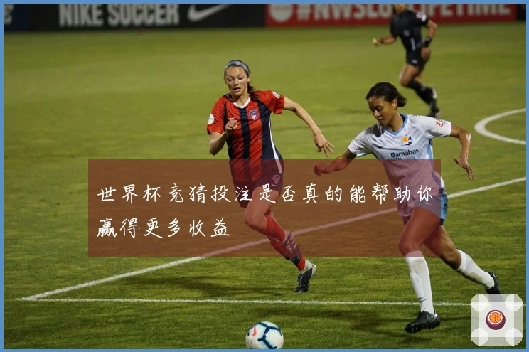 世界杯竞猜投注是否真的能帮助你赢得更多收益