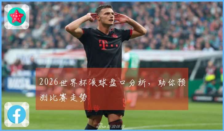 2026世界杯滚球盘口分析，助你预测比赛走势