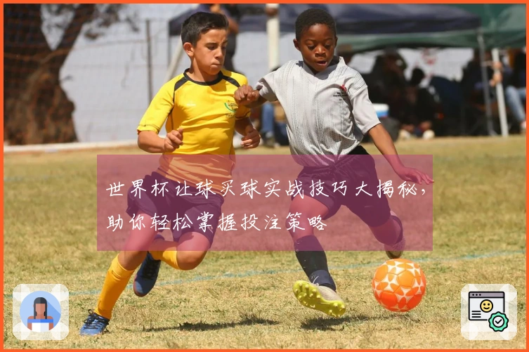 世界杯让球买球实战技巧大揭秘，助你轻松掌握投注策略