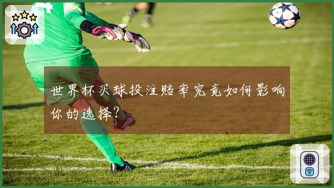 世界杯买球投注赔率究竟如何影响你的选择？