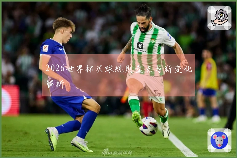 2026世界杯买球规则盘点与新变化解析