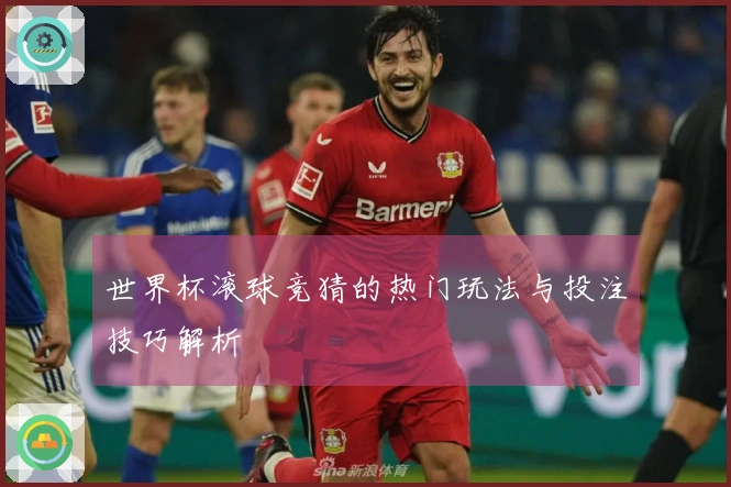 世界杯滚球竞猜的热门玩法与投注技巧解析