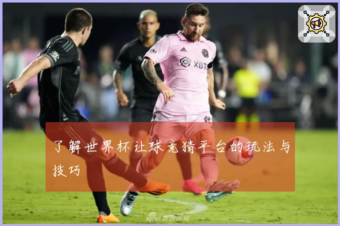 了解世界杯让球竞猜平台的玩法与技巧