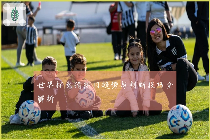 世界杯竞猜热门趋势与判断技巧全解析