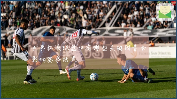世界杯滚球盘口有哪些关键因素会影响赛事结果
