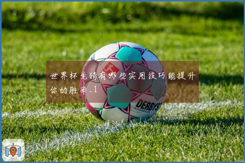 世界杯竞猜有哪些实用技巧能提升你的胜率_1