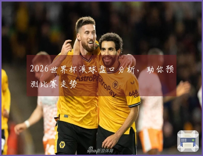 2026世界杯滚球盘口分析，助你预测比赛走势