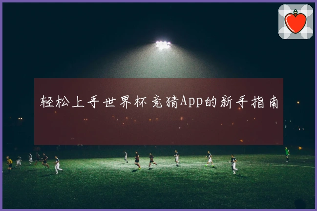 轻松上手世界杯竞猜App的新手指南