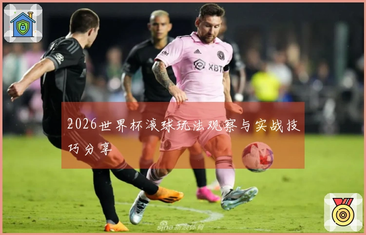 2026世界杯滚球玩法观察与实战技巧分享