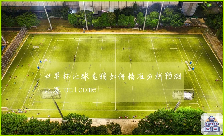 世界杯让球竞猜如何精准分析预测比赛 outcome