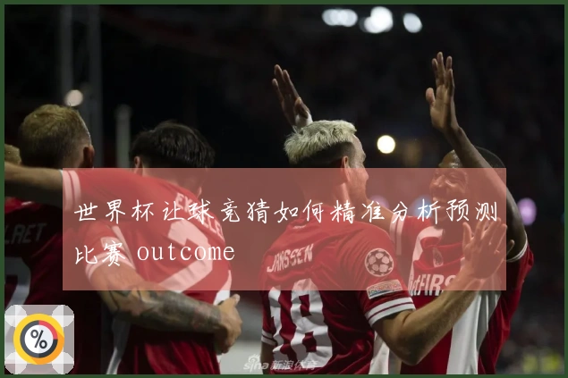 世界杯让球竞猜如何精准分析预测比赛 outcome