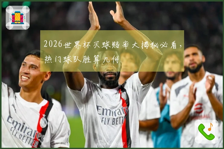2026世界杯买球赔率大揭秘必看，热门球队胜算几何