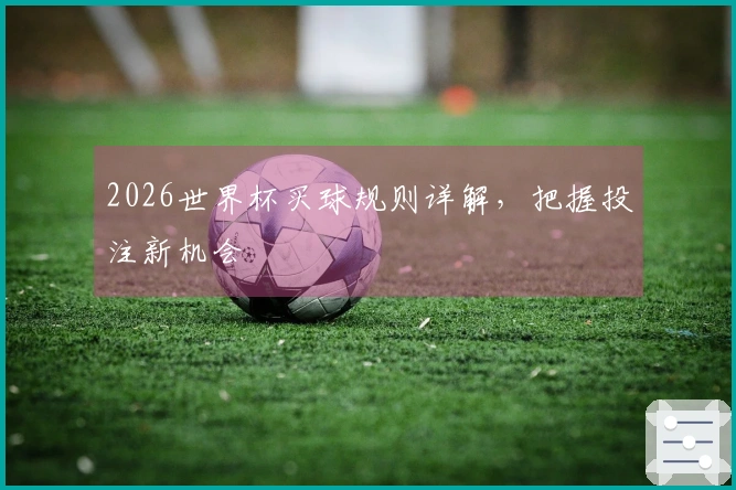 2026世界杯买球规则详解，把握投注新机会