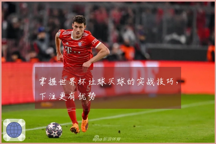 掌握世界杯让球买球的实战技巧，下注更有优势