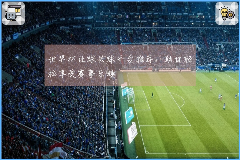 世界杯让球买球平台推荐，助你轻松享受赛事乐趣