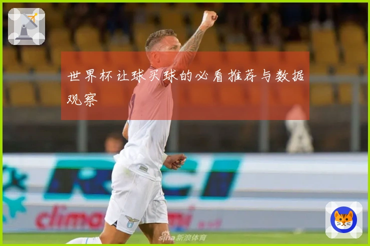 世界杯让球买球的必看推荐与数据观察