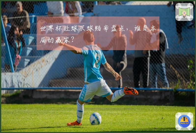 世界杯让球买球赔率盘点，谁是本届的赢家？