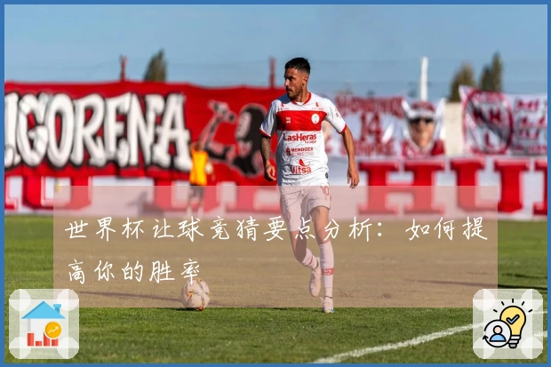 世界杯让球竞猜要点分析：如何提高你的胜率