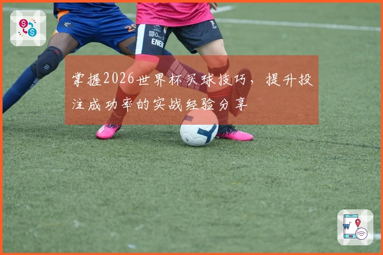 掌握2026世界杯买球技巧，提升投注成功率的实战经验分享