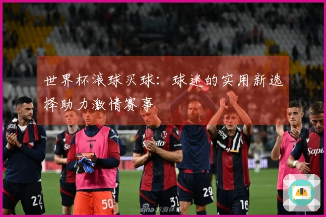 世界杯滚球买球：球迷的实用新选择助力激情赛事