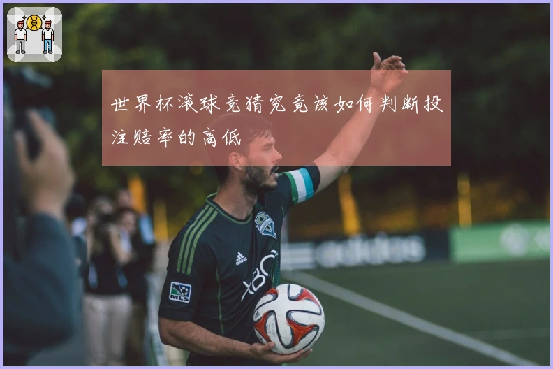 世界杯滚球竞猜究竟该如何判断投注赔率的高低