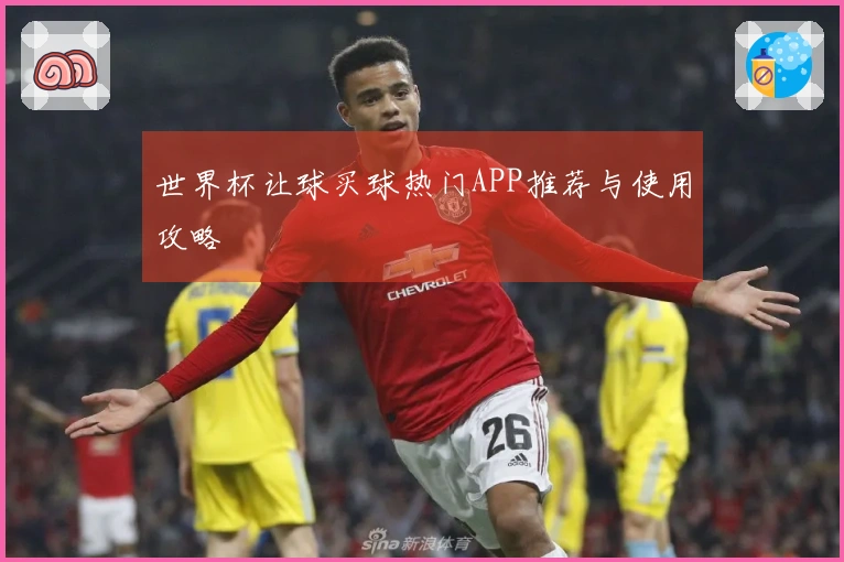 世界杯让球买球热门APP推荐与使用攻略