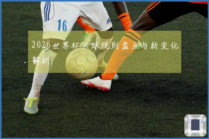 2026世界杯买球规则盘点与新变化解析
