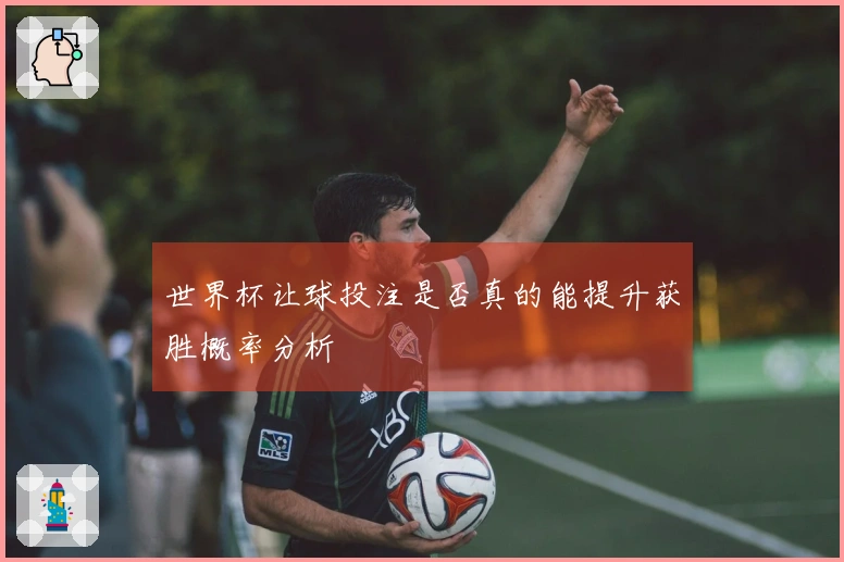 世界杯让球投注是否真的能提升获胜概率分析