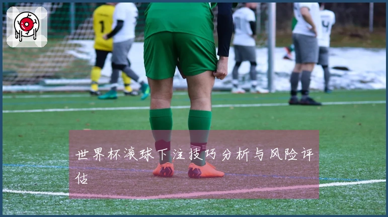 世界杯滚球下注技巧分析与风险评估