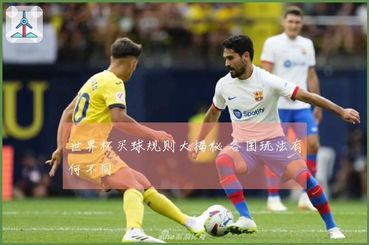 世界杯买球规则大揭秘 各国玩法有何不同