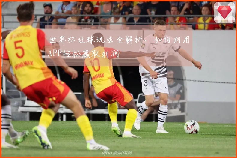 世界杯让球玩法全解析，如何利用APP轻松赢取利润