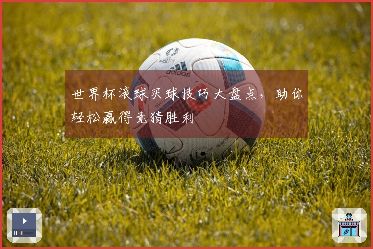 世界杯滚球买球技巧大盘点，助你轻松赢得竞猜胜利