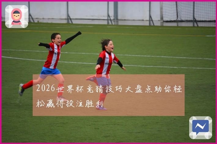 2026世界杯竞猜技巧大盘点助你轻松赢得投注胜利