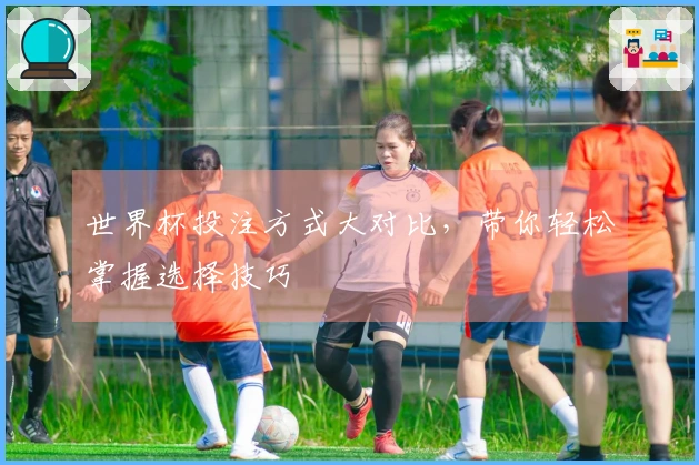 世界杯投注方式大对比，带你轻松掌握选择技巧