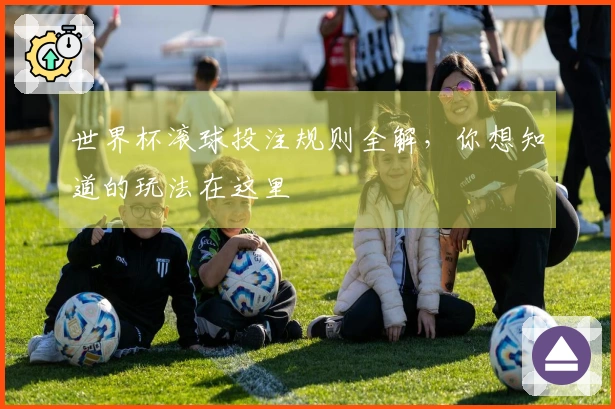 世界杯滚球投注规则全解，你想知道的玩法在这里
