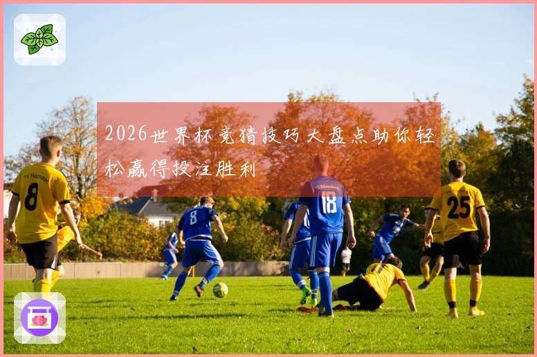 2026世界杯竞猜技巧大盘点助你轻松赢得投注胜利