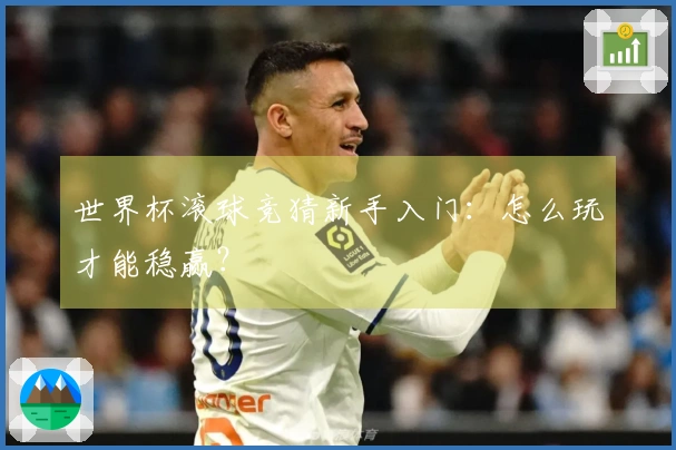 世界杯滚球竞猜新手入门：怎么玩才能稳赢？